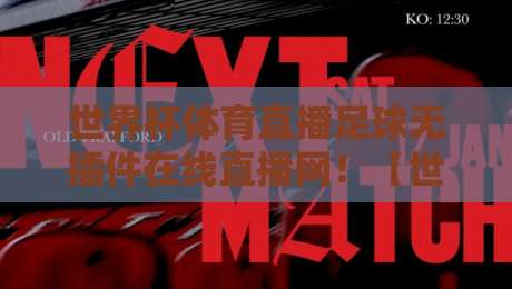世界杯体育直播足球无插件在线直播网！【世界杯体育直播足球无插件在线直播网】2026观赛指南