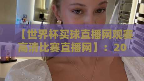 【世界杯买球直播网观赛高清比赛直播网】：2026年观赛指南，高清画质与买球体验全解析