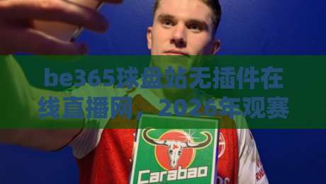 be365球盘站无插件在线直播网，2026年观赛新体验全解析！
