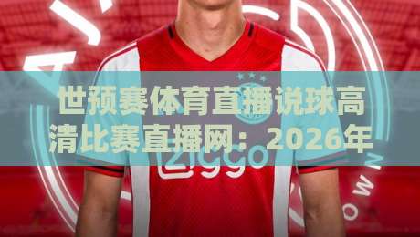 世预赛体育直播说球高清比赛直播网：2026年看球，选对平台才是硬道理