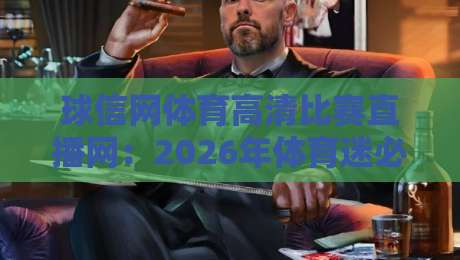 球信网体育高清比赛直播网：2026年体育迷必备的高清观赛指南