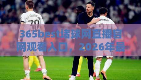 365best堵球网直播官网观看入口,2026年最新观赛入口与体验全解析 365best堵球网直播官网观看入口,2026年最新观赛入口与体验全解析