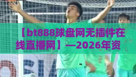 【bt888球盘网无插件在线直播网】—2026年资深球迷都在用的观赛神器！