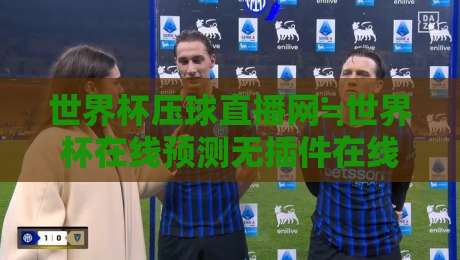 世界杯压球直播网≒世界杯在线预测无插件在线直播网！2026美加墨观赛指南