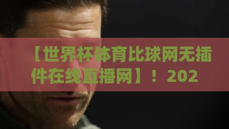 【世界杯体育比球网无插件在线直播网】！2026年看球新姿势，你get了吗？