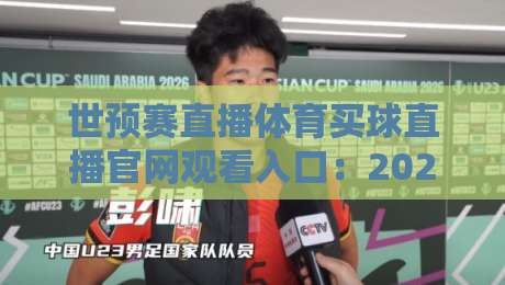 世预赛直播体育买球直播官网观看入口：2026年最全观赛指南，球迷必收！