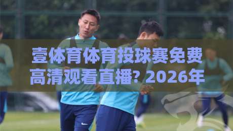 壹体育体育投球赛免费高清观看直播? 2026年【壹体育体育投球赛】观赛全攻略！