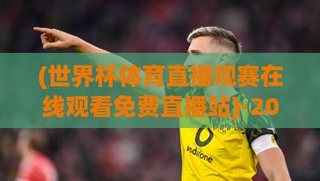 (世界杯体育直播观赛在线观看免费直播站)·2026最新实测!这些免费直播站到底靠不靠谱?世界杯体育直播观赛在线观看免费直播站 (世界杯体育直播观赛在线观看免费直播站)·2026最新实测!这些免费直播站到底靠不靠谱?世界杯体育直播观赛在线观看免费直播站
