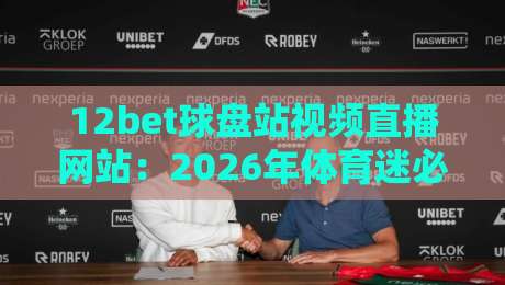 12bet球盘站视频直播网站:2026年体育迷必备的观赛指南 12bet球盘站视频直播网站:2026年体育迷必备的观赛指南