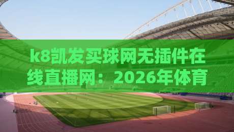 k8凯发买球网无插件在线直播网:2026年体育迷必备的观赛新选择 k8凯发买球网无插件在线直播网:2026年体育迷必备的观赛新选择