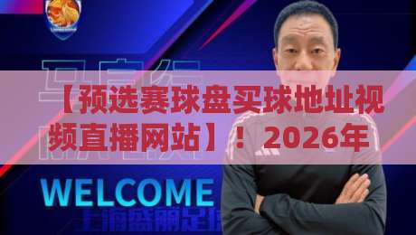 【预选赛球盘买球地址视频直播网站】!2026年最新观赛与盘口解析指南 【预选赛球盘买球地址视频直播网站】!2026年最新观赛与盘口解析指南