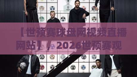 【世预赛球盘网视频直播网站】，2026世预赛观赛新选择？(世预赛球盘网视频直播网站)