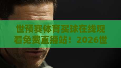 世预赛体育买球在线观看免费直播站！2026世界杯预选赛观赛指南