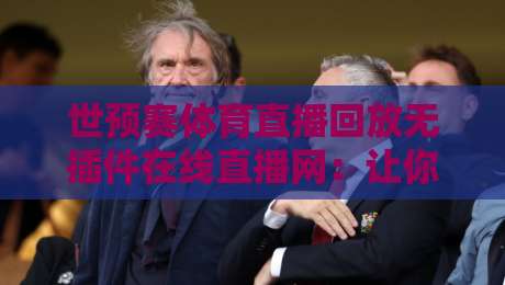 世预赛体育直播回放无插件在线直播网：让你不错过任何一场精彩对决