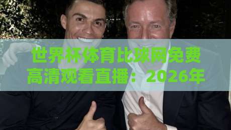 世界杯体育比球网免费高清观看直播:2026年球迷必备的五大观赛秘籍 世界杯体育比球网免费高清观看直播:2026年球迷必备的五大观赛秘籍