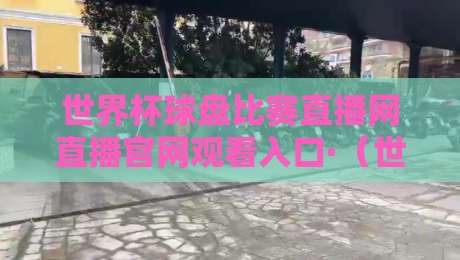 世界杯球盘比赛直播网直播官网观看入口·（世界杯球盘比赛直播网直播官网观看入口）2026最新观赛攻略