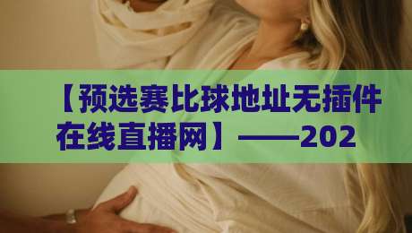 【预选赛比球地址无插件在线直播网】——2026赛季观赛必备指南