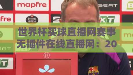 世界杯买球直播网赛事无插件在线直播网：2026年看球新选择，告别卡顿与烦恼