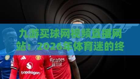 九游买球网视频直播网站：2026年体育迷的终极观赛指南？