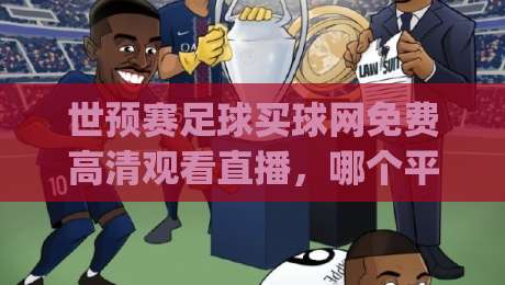 世预赛足球买球网免费高清观看直播,哪个平台最稳?(世预赛足球买球网免费高清观看直播) 世预赛足球买球网免费高清观看直播,哪个平台最稳?(世预赛足球买球网免费高清观看直播)