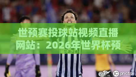 世预赛投球站视频直播网站:2026年世界杯预选赛观赛指南 世预赛投球站视频直播网站:2026年世界杯预选赛观赛指南