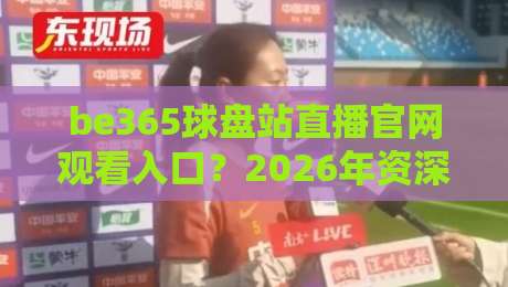 be365球盘站直播官网观看入口？2026年资深玩家实测指南