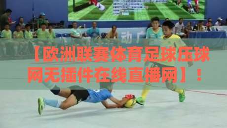 【欧洲联赛体育足球压球网无插件在线直播网】!2026年看球新姿势,这些平台你试过没 【欧洲联赛体育足球压球网无插件在线直播网】!2026年看球新姿势,这些平台你试过没