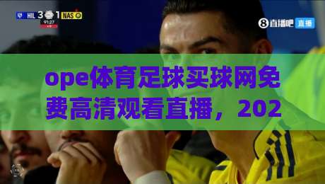 ope体育足球买球网免费高清观看直播，2026年球迷必备的观赛指南！