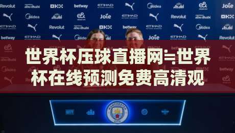 世界杯压球直播网≒世界杯在线预测免费高清观看直播：2026年观赛与竞猜全攻略