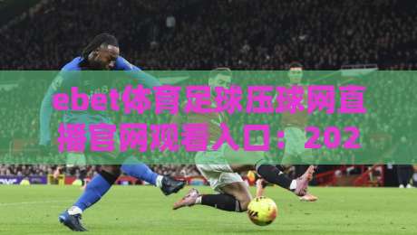 ebet体育足球压球网直播官网观看入口：2026年最新入口汇总与安全操作全指南