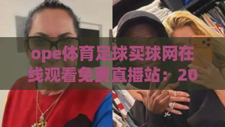 ope体育足球买球网在线观看免费直播站：2026年足球迷必备的观赛指南
