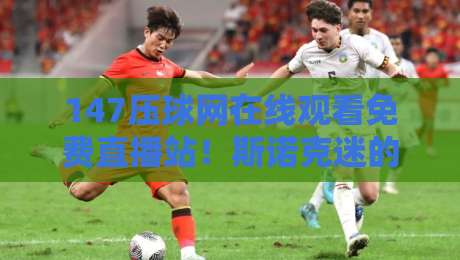 147压球网在线观看免费直播站！斯诺克迷的福音来了