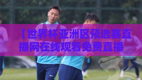 【世界杯亚洲区预选赛直播网在线观看免费直播站】2026年最全观赛攻略，这5个平台别错过！