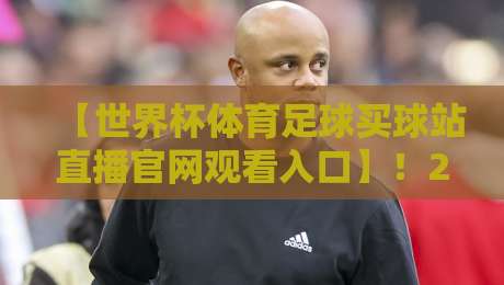 【世界杯体育足球买球站直播官网观看入口】！2026年球迷必收藏的观赛与投注指南