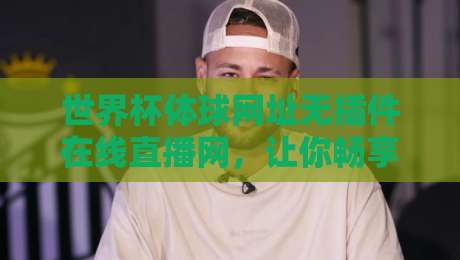 世界杯体球网址无插件在线直播网，让你畅享2026盛宴！【世界杯体球网址】