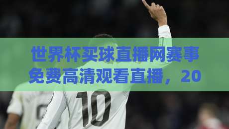世界杯买球直播网赛事免费高清观看直播，2026年看球新姿势你get了吗？