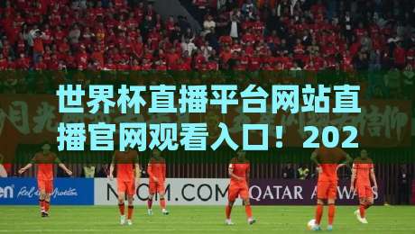 世界杯直播平台网站直播官网观看入口！2026年看球必备的几大平台