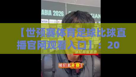 【世预赛体育足球比球直播官网观看入口】：2026世界杯预选赛最新观赛指南