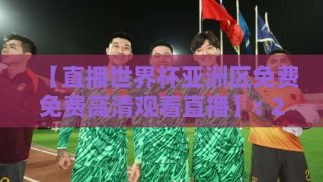 【直播世界杯亚洲区免费免费高清观看直播】: 2026年球迷必看的高清观赛全攻略 【直播世界杯亚洲区免费免费高清观看直播】: 2026年球迷必看的高清观赛全攻略