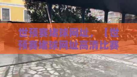 世预赛堵球网址，【世预赛堵球网址高清比赛直播网】资深老球迷的私藏清单