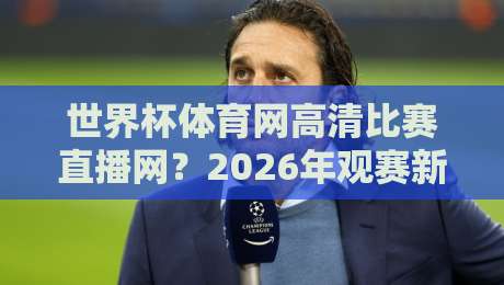 世界杯体育网高清比赛直播网？2026年观赛新体验（世界杯体育网高清比赛直播网）全攻略