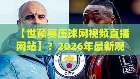 【世预赛压球网视频直播网站】？2026年最新观赛指南来了！