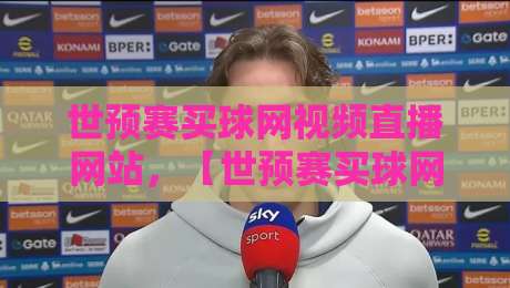 世预赛买球网视频直播网站，【世预赛买球网视频直播网站】到底怎么选？2026年观赛避坑指南