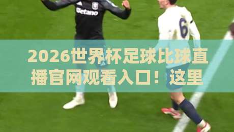 2026世界杯足球比球直播官网观看入口！这里有官方渠道和注意事项