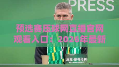 预选赛压球网直播官网观看入口:2026年最新通道与避坑指南(亲测有效) 预选赛压球网直播官网观看入口:2026年最新通道与避坑指南(亲测有效)