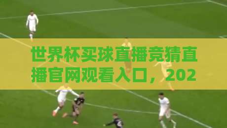世界杯买球直播竞猜直播官网观看入口，2026观赛新方式！
