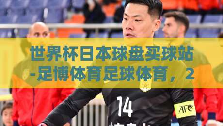 世界杯日本球盘买球站-足博体育足球体育,2026美加墨杯赛前瞻与竞猜技巧全解析