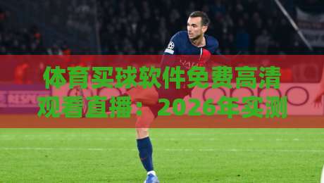 体育买球软件免费高清观看直播:2026年实测推荐与避坑指南【体育买球软件】 体育买球软件免费高清观看直播:2026年实测推荐与避坑指南【体育买球软件】