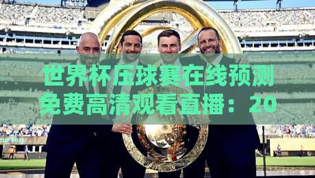 世界杯压球赛在线预测免费高清观看直播：2026年观赛与预测全攻略