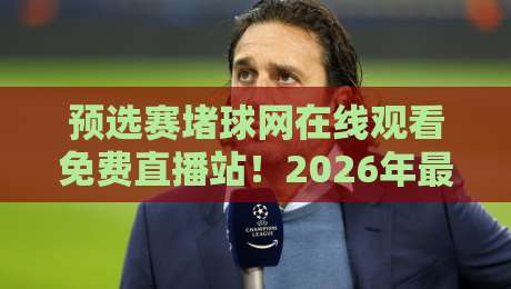 预选赛堵球网在线观看免费直播站!2026年最全观赛指南来了 预选赛堵球网在线观看免费直播站!2026年最全观赛指南来了